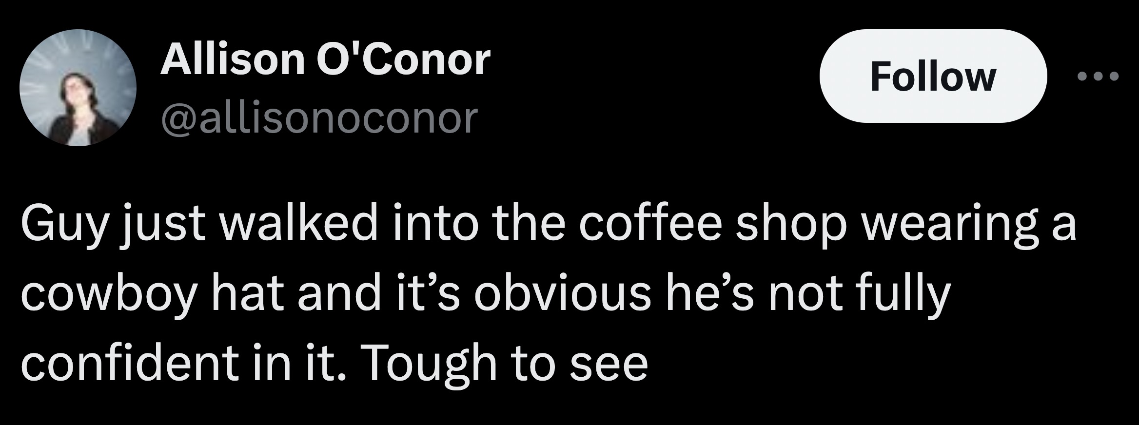 parallel - Allison O'Conor Guy just walked into the coffee shop wearing a cowboy hat and it's obvious he's not fully confident in it. Tough to see